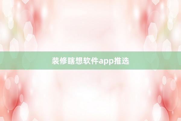 装修瞎想软件app推选