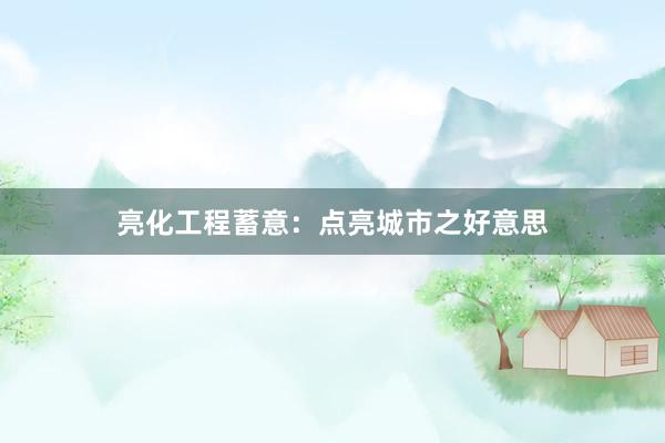 亮化工程蓄意：点亮城市之好意思