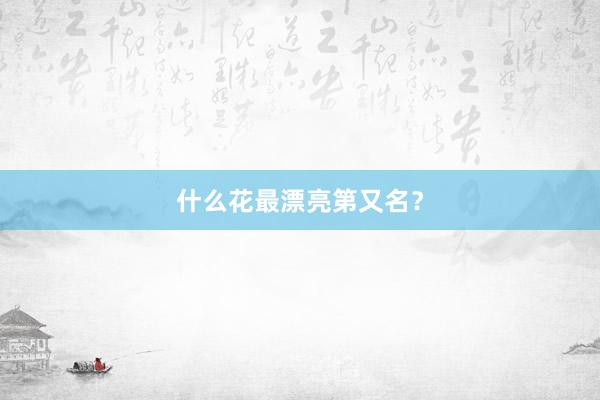什么花最漂亮第又名？